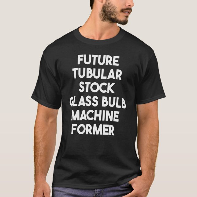 Future Tubular Stock Glass Bulb Machine Former T-Shirt (Front)