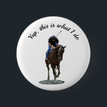 Galloping Thoroughbred Horse And Rider Pin Button<br><div class="desc">Galloping Thoroughbred Horse And Rider,  Pin Button. Digital Art. Spirited Thoroughbred and his rider in morning workout. Show how proud you are of the horse work you do. Wording,  "Yup,  this is what I do".  Edit the wording to your liking,  or remove it entirely.</div>