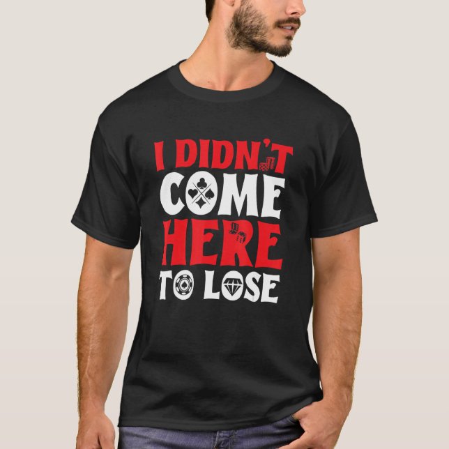 Gambler Casino Dealer  I Didn't Come Here To Lose T-Shirt (Front)