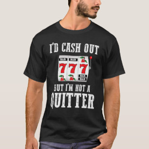   Gambler Gambling I'd Cash Out But I'm Not A Quit T-Shirt