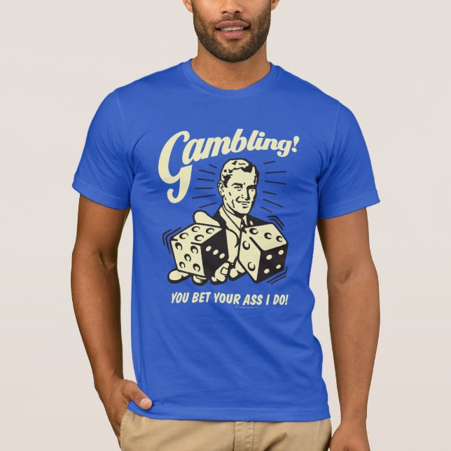 Gambling: Bet Your Ass I Do T-Shirt (Front)
