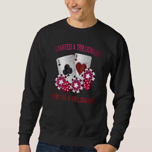 Gambling  Started A Trillionaire, Now I M A Millio Sweatshirt (Front)