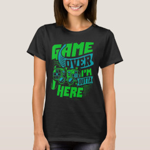 Game Over, I'm Outta Here, The Ultimate Gaming T-Shirt