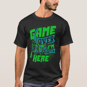 Game Over, I'm Outta Here, The Ultimate Gaming T-Shirt