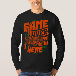 Game Over, I'm Outta Here, The Ultimate Gaming T-Shirt