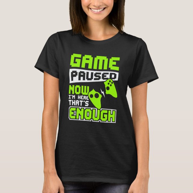 Game paused now i'm here thats enough T-Shirt (Front)