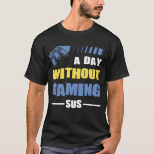 Gamer a day without gaming sus playing video game T-Shirt