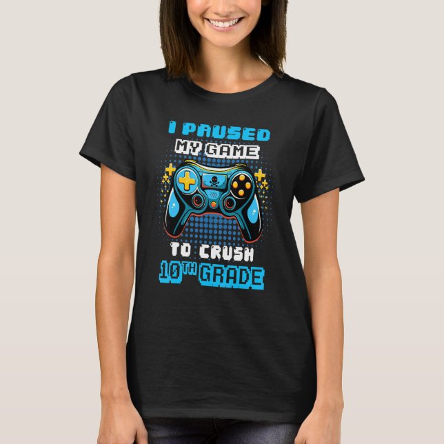 Gamer Console I Paused My Game To Crush 10th Grade T-Shirt (Front)
