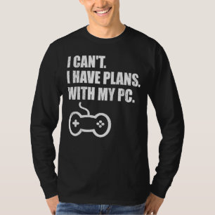 Gamer Gaming I Can't I Have Plans With My Pc T-Shirt