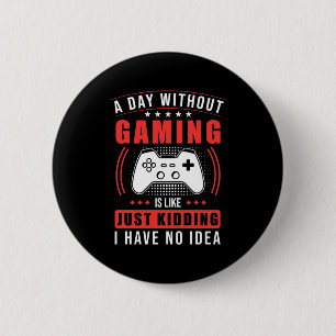 Gamer Gift   A Day Without Gaming I Have No Idea 6 Cm Round Badge