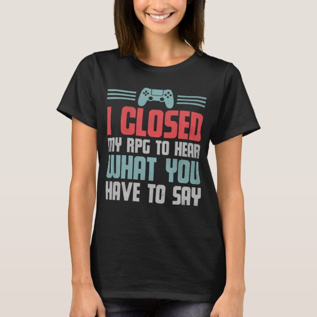 Gamer I Closed My RPG To Hear What You Have To Say T-Shirt (Front)