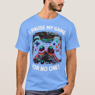 Gamer I Pause My Game For No One1 T-Shirt