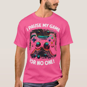 Gamer I Pause My Game For No One1 T-Shirt