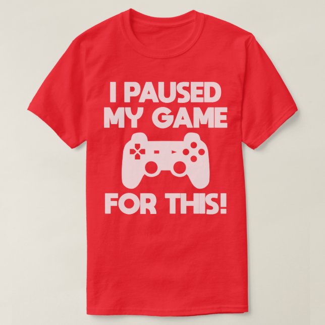 Gamer I Paused My Game For This T-Shirt (Design Front)