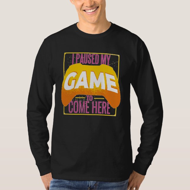 Gamer I Paused My Game to Be Here Gaming T-Shirt (Front)