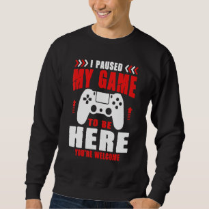 Gamer I Paused My Game To Be Here You're Welcome B Sweatshirt