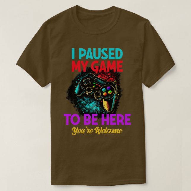 Gamer I Paused My Game To Be Here Youre Welcome T-Shirt (Design Front)
