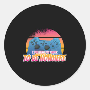 Gamer - I Paused My Game To Be Nowhere Classic Round Sticker