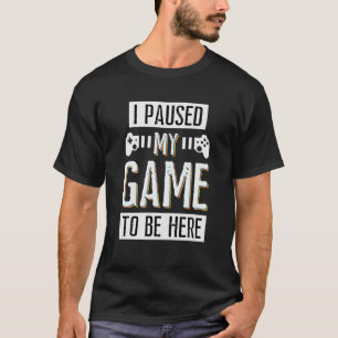 Gamer S Paused My Game To Be Here Funny Video Game T-Shirt