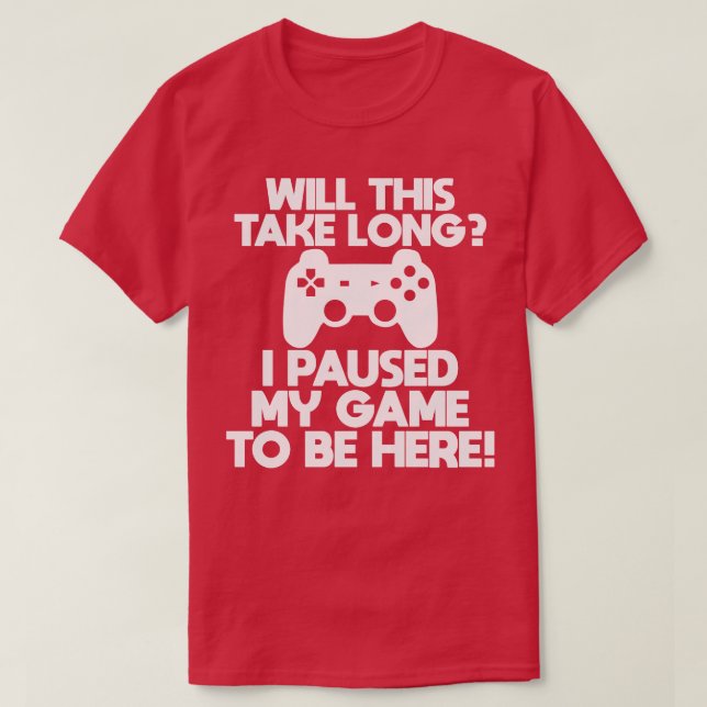 Gamer Will This Take Long I Paused My Game To Be H T-Shirt (Design Front)