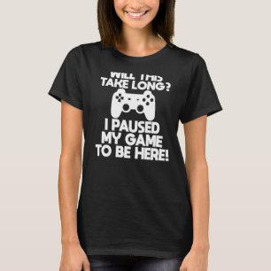 Gamer Will This Take Long I Paused My Game To Be T-Shirt