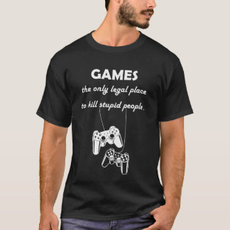 games the only legal place to kill stupid people  T-Shirt