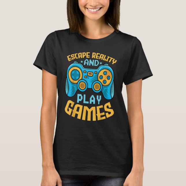 Gaming Escape Reality and Play Games  Video Game T-Shirt (Front)