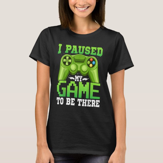 Gaming  Gamer I Paused My Game to Be There  Gaming T-Shirt (Front)