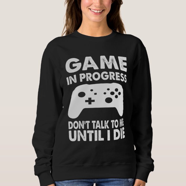 Gaming In Progress Dont Talk To Me Until I Die Sweatshirt (Front)