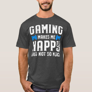 Gaming makes me happy you not so much T-Shirt