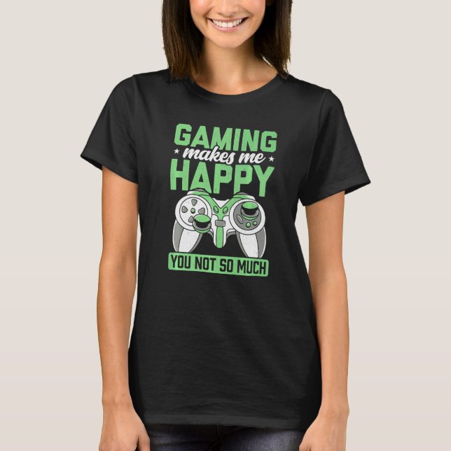 Gaming Makes Me Happy You Not So Much Video Game P T-Shirt (Front)