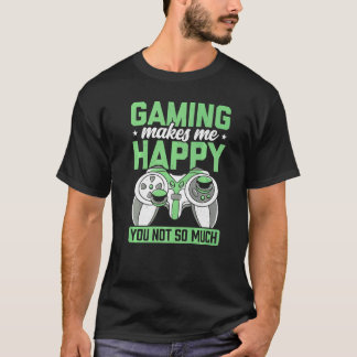Gaming Makes Me Happy You Not So Much Video Game P T-Shirt