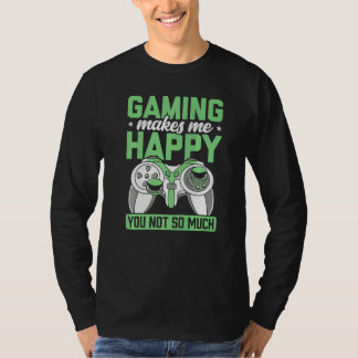 Gaming Makes Me Happy You Not So Much Video Game P T-Shirt