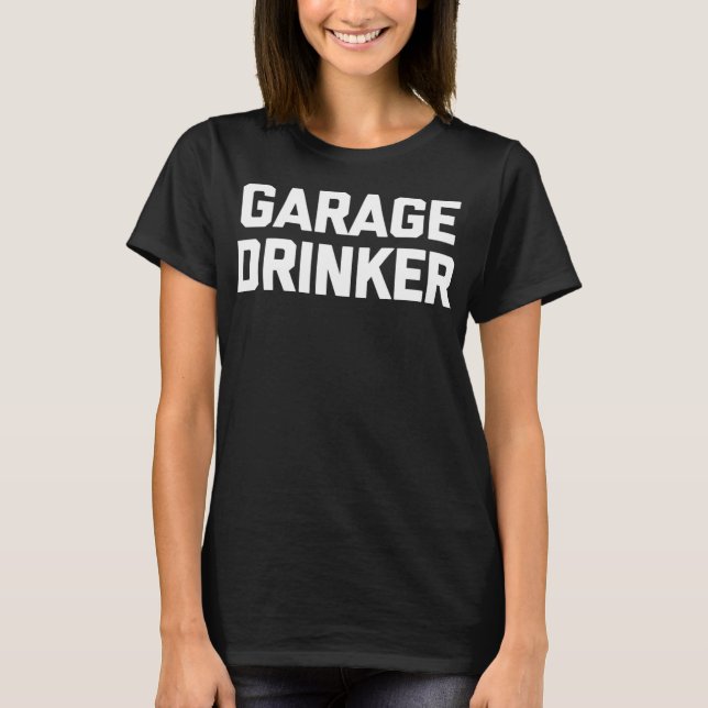 Garage Drinker funny saying sarcastic drunk drinki T-Shirt (Front)