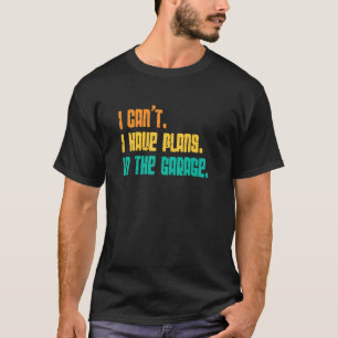 Garage I Cant I Have Plans In The Garage Car 2 T-Shirt