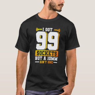 Garage Mechanic I Got 99 Sockets But A 10mm Ain't T-Shirt