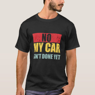 Garage Mens No My Car Isnt Done Yet Vintage Car Me T-Shirt
