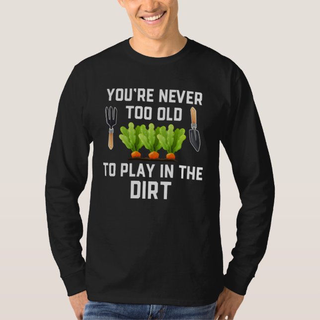 Garden and Planting  You re Never Too Old Play in  T-Shirt (Front)