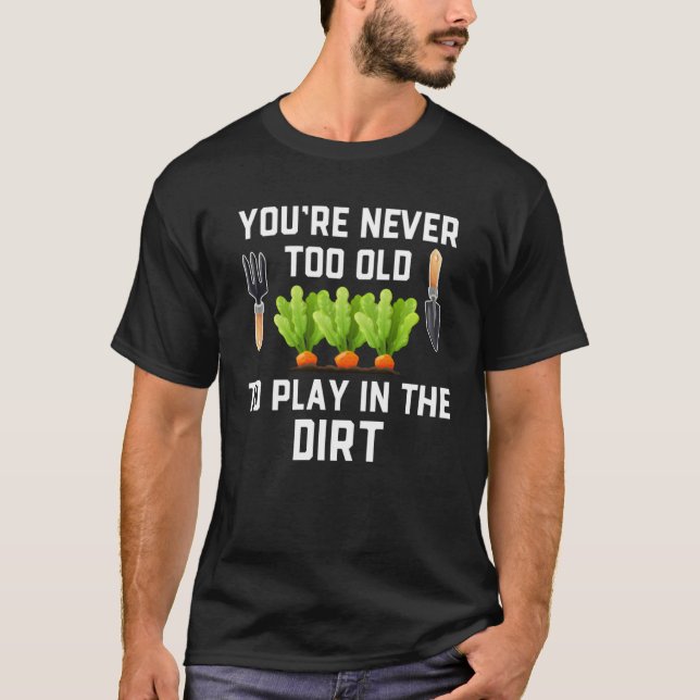 Garden and Planting  You re Never Too Old Play in  T-Shirt (Front)
