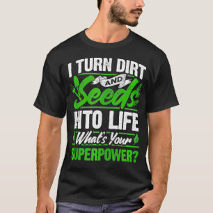 Garden I Turn Dirt And Seeds Into Life Whats Your  T-Shirt