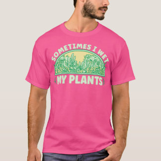 Garden I Wet My Plants T-Shirt