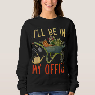 Garden I'll be in my office gardening Sweatshirt