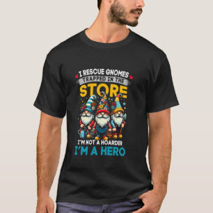 Garden Lover I Rescue Gnomes Not A Hoarder A Hero T-Shirt