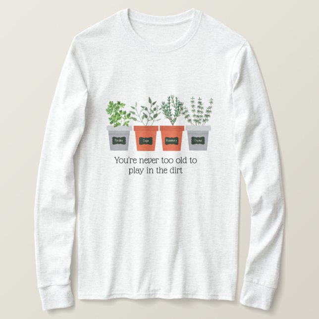 Garden Quote Never to old to play in the dirt T-Shirt (Design Front)