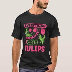 Gardener EVERYTHING IN MODERATION EXCEPT TULIPS Fu T-Shirt