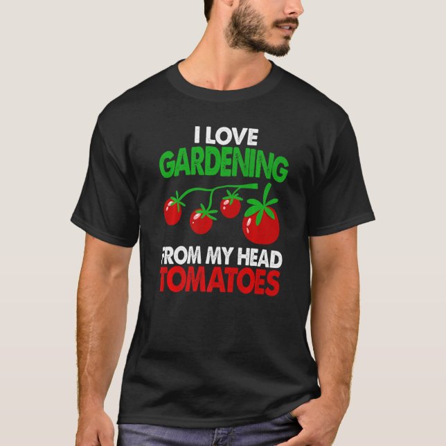 Gardener Garden I Love Gardening From My Head Toma T-Shirt (Front)