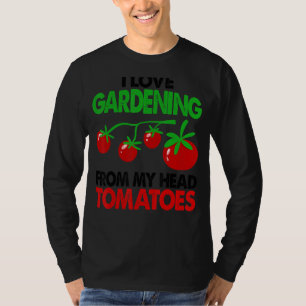 Gardener Garden I Love Gardening From My Head Toma T-Shirt