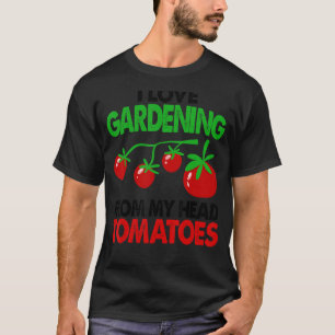 Gardener Garden I Love Gardening From My Head Toma T-Shirt