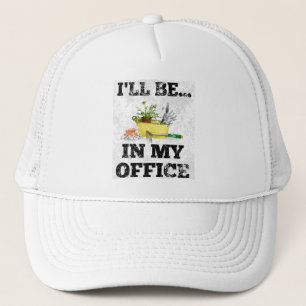 Gardener Garden Office Cute I'll Be In My Office Trucker Hat