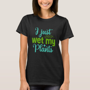 Gardener I Just Wet My Plants Gardening Gardenin T-Shirt